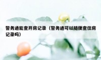 警务通能查开房记录（警务通可以随便查住房记录吗）