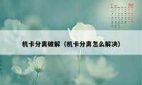 机卡分离破解（机卡分离怎么解决）