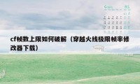 cf帧数上限如何破解（穿越火线极限帧率修改器下载）