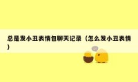 总是发小丑表情包聊天记录（怎么发小丑表情）