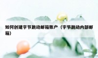 如何创建字节跳动邮箱账户（字节跳动内部邮箱）