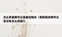 怎么恢复聊天记录最近版本（更新版本聊天记录没有怎么找回?）