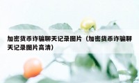 加密货币诈骗聊天记录图片（加密货币诈骗聊天记录图片高清）