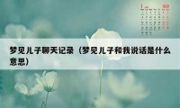 梦见儿子聊天记录（梦见儿子和我说话是什么意思）