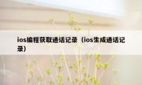 ios编程获取通话记录（ios生成通话记录）