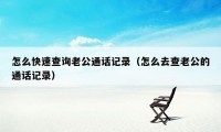 怎么快速查询老公通话记录（怎么去查老公的通话记录）