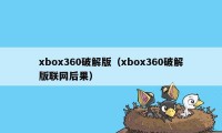 xbox360破解版（xbox360破解版联网后果）