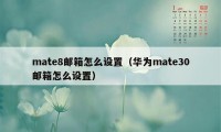 mate8邮箱怎么设置（华为mate30邮箱怎么设置）