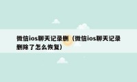 微信ios聊天记录删（微信ios聊天记录删除了怎么恢复）