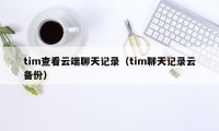 tim查看云端聊天记录（tim聊天记录云备份）