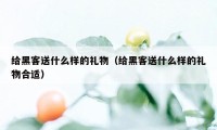 给黑客送什么样的礼物（给黑客送什么样的礼物合适）