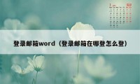 登录邮箱word（登录邮箱在哪登怎么登）