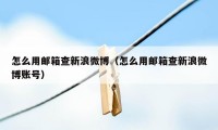 怎么用邮箱查新浪微博（怎么用邮箱查新浪微博账号）