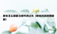 脚本怎么破解注册时间过长（脚本时间到期破解）