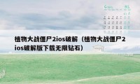 植物大战僵尸2ios破解（植物大战僵尸2ios破解版下载无限钻石）