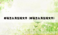 邮箱怎么发压缩文件（邮箱怎么发压缩文件）