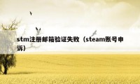 stm注册邮箱验证失败（steam账号申诉）