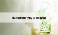 lhr到底破解了吗（LHR解锁）