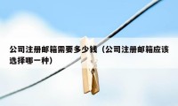 公司注册邮箱需要多少钱（公司注册邮箱应该选择哪一种）