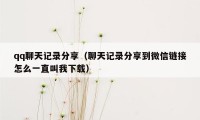 qq聊天记录分享（聊天记录分享到微信链接怎么一直叫我下载）