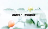 破解版客户（客源破解版）