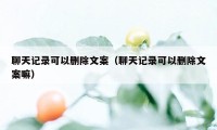 聊天记录可以删除文案（聊天记录可以删除文案嘛）