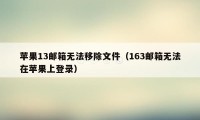 苹果13邮箱无法移除文件（163邮箱无法在苹果上登录）