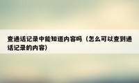 查通话记录中能知道内容吗（怎么可以查到通话记录的内容）