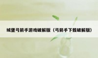 城堡弓箭手游戏破解版（弓箭手下载破解版）