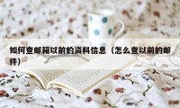 如何查邮箱以前的资料信息（怎么查以前的邮件）