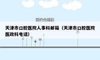 天津市口腔医院人事科邮箱（天津市口腔医院医政科电话）