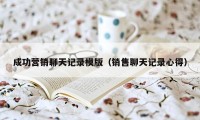 成功营销聊天记录模版（销售聊天记录心得）