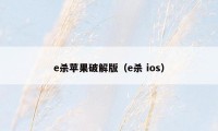 e杀苹果破解版（e杀 ios）