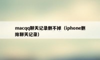 macqq聊天记录删不掉（iphone删除聊天记录）