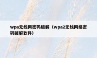 wpa无线网密码破解（wpa2无线网络密码破解软件）