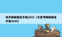 双月破解版金手指2022（大老爷破解版金手指2020）