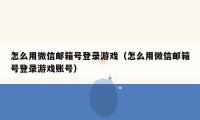 怎么用微信邮箱号登录游戏（怎么用微信邮箱号登录游戏账号）