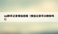 qq聊天记录情侣结婚（情侣记录可以删除吗?）