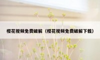 樱花视频免费破解（樱花视频免费破解下载）