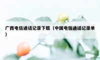 广西电信通话记录下载（中国电信通话记录单）