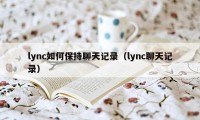 lync如何保持聊天记录（lync聊天记录）