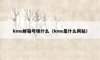 kms邮箱号填什么（kms是什么网站）