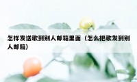 怎样发送歌到别人邮箱里面（怎么把歌发到别人邮箱）