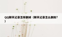 QQ聊天记录怎样删掉（聊天记录怎么删除?）