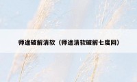 师途破解清软（师途清软破解七度网）