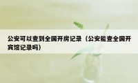 公安可以查到全国开房记录（公安能查全国开宾馆记录吗）