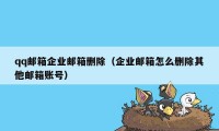 qq邮箱企业邮箱删除（企业邮箱怎么删除其他邮箱账号）