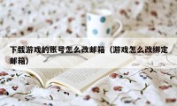 下载游戏的账号怎么改邮箱（游戏怎么改绑定邮箱）