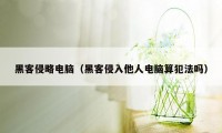 黑客侵略电脑（黑客侵入他人电脑算犯法吗）