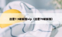 迅雷7.9破解版vip（迅雷70破解版）